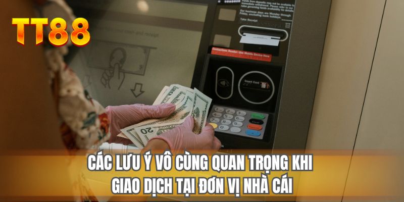 Các lưu ý vô cùng quan trọng khi giao dịch tại đơn vị nhà cái