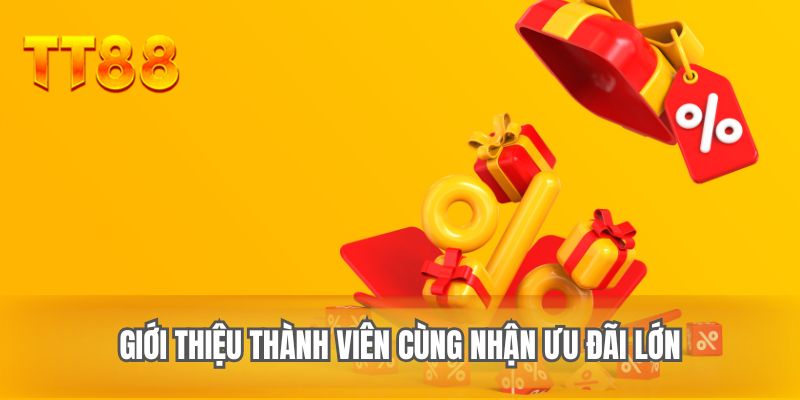 Giới thiệu thành viên cùng nhận ưu đãi lớn