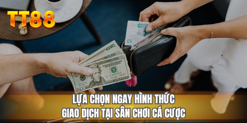 Lựa chọn ngay hình thức giao dịch tại sân chơi cá cược
